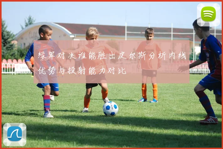 绿军对决谁能胜出皮尔斯分析内线优势与投射能力对比