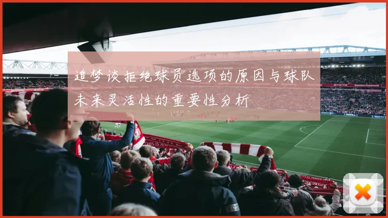 追梦谈拒绝球员选项的原因与球队未来灵活性的重要性分析