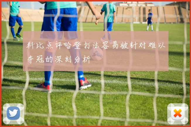 科比点评哈登打法容易被针对难以夺冠的深刻分析